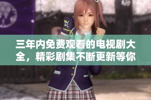 三年內(nèi)免費(fèi)觀看的電視劇大全，精彩劇集不斷更新等你來(lái)追尋