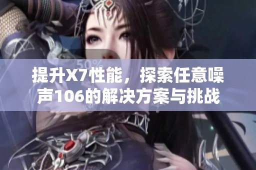 提升X7性能，探索任意噪聲106的解決方案與挑戰(zhàn)