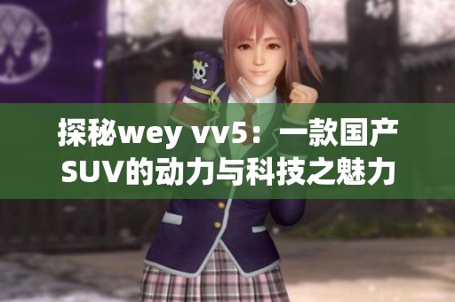 探秘wey vv5：一款國(guó)產(chǎn)SUV的動(dòng)力與科技之魅力