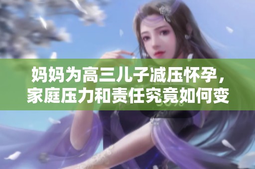 媽媽為高三兒子減壓懷孕，家庭壓力和責(zé)任究竟如何變遷