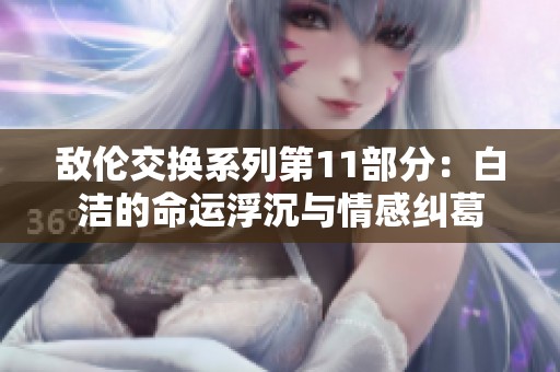敵倫交換系列第11部分：白潔的命運(yùn)浮沉與情感糾葛