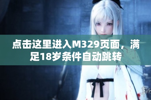 點(diǎn)擊這里進(jìn)入M329頁面，滿足18歲條件自動(dòng)跳轉(zhuǎn)