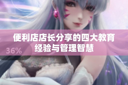 便利店店長分享的四大教育經(jīng)驗(yàn)與管理智慧