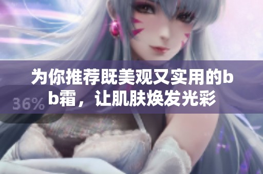 為你推薦既美觀又實(shí)用的bb霜，讓肌膚煥發(fā)光彩