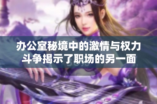 辦公室秘境中的激情與權(quán)力斗爭揭示了職場的另一面