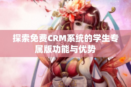 探索免費CRM系統(tǒng)的學(xué)生專屬版功能與優(yōu)勢