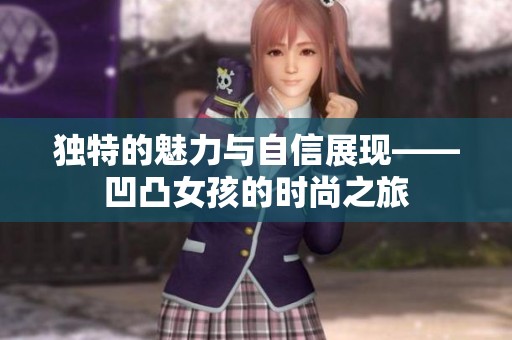 獨特的魅力與自信展現(xiàn)——凹凸女孩的時尚之旅