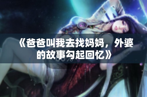 《爸爸叫我去找媽媽，外婆的故事勾起回憶》