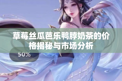 草莓絲瓜芭樂(lè)鴨脖奶茶的價(jià)格揭秘與市場(chǎng)分析