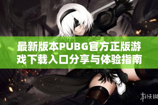 最新版本PUBG官方正版游戲下載入口分享與體驗指南