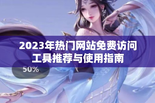 2023年熱門網站免費訪問工具推薦與使用指南