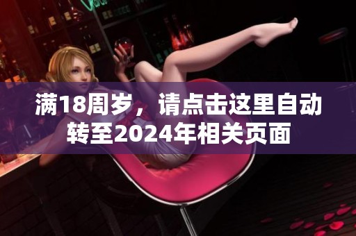 滿18周歲，請點擊這里自動轉(zhuǎn)至2024年相關(guān)頁面