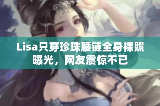 Lisa只穿珍珠腰鏈全身裸照曝光，網(wǎng)友震驚不已