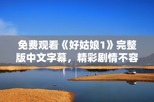 免費(fèi)觀看《好姑娘1》完整版中文字幕，精彩劇情不容錯(cuò)過
