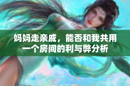 媽媽走親戚，能否和我共用一個房間的利與弊分析