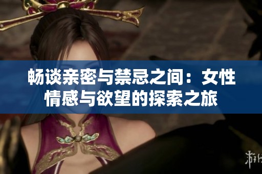 暢談?dòng)H密與禁忌之間：女性情感與欲望的探索之旅