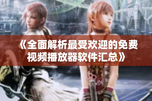 《全面解析最受歡迎的免費(fèi)視頻播放器軟件匯總》