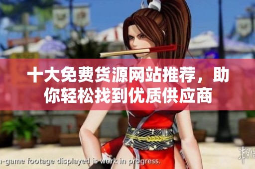 十大免費(fèi)貨源網(wǎng)站推薦，助你輕松找到優(yōu)質(zhì)供應(yīng)商