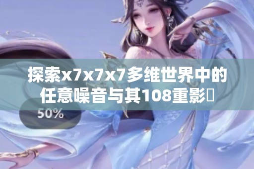 探索x7x7x7多維世界中的任意噪音與其108重影響