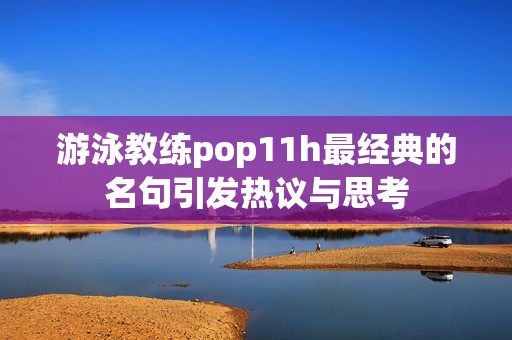 游泳教練pop11h最經典的名句引發(fā)熱議與思考