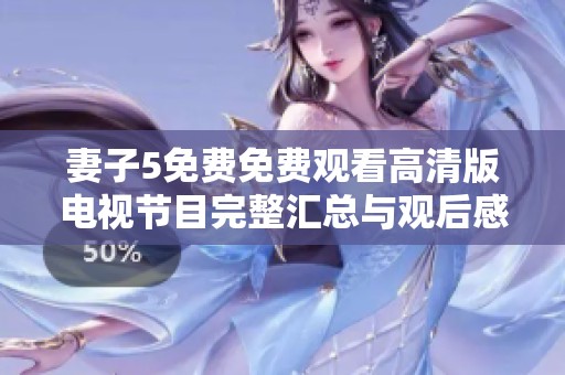 妻子5免費免費觀看高清版電視節(jié)目完整匯總與觀后感