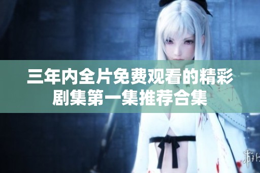 三年內(nèi)全片免費觀看的精彩劇集第一集推薦合集
