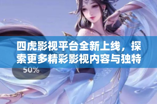 四虎影視平臺全新上線，探索更多精彩影視內(nèi)容與獨(dú)特體驗(yàn)
