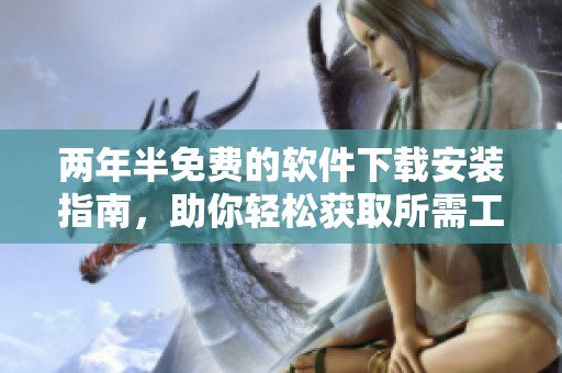 兩年半免費的軟件下載安裝指南，助你輕松獲取所需工具