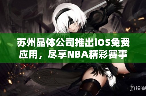 蘇州晶體公司推出iOS免費(fèi)應(yīng)用，盡享NBA精彩賽事