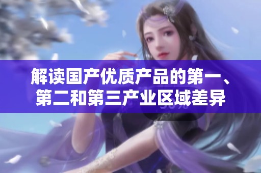 解讀國產(chǎn)優(yōu)質(zhì)產(chǎn)品的第一、第二和第三產(chǎn)業(yè)區(qū)域差異