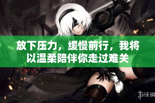 放下壓力，緩慢前行，我將以溫柔陪伴你走過難關(guān)