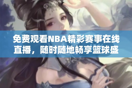 免費(fèi)觀看NBA精彩賽事在線直播，隨時(shí)隨地暢享籃球盛宴
