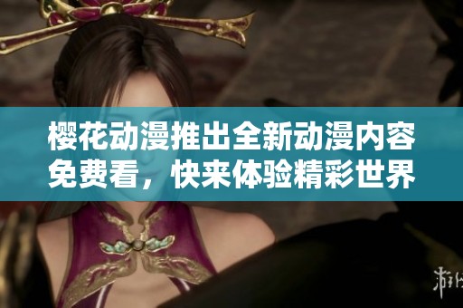 櫻花動漫推出全新動漫內(nèi)容免費(fèi)看，快來體驗精彩世界！