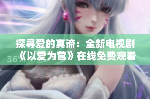 探尋愛的真諦：全新電視劇《以愛為營》在線免費觀看攻略