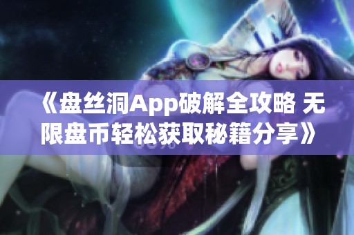 《盤(pán)絲洞App破解全攻略 無(wú)限盤(pán)幣輕松獲取秘籍分享》