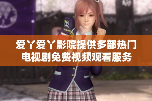 愛(ài)丫愛(ài)丫影院提供多部熱門電視劇免費(fèi)視頻觀看服務(wù)
