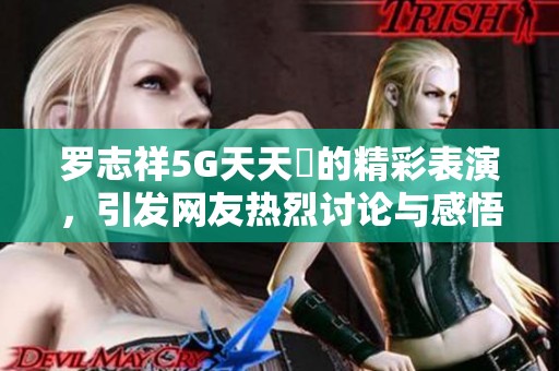 羅志祥5G天天奭的精彩表演，引發(fā)網(wǎng)友熱烈討論與感悟