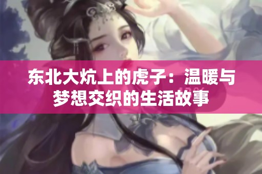東北大炕上的虎子：溫暖與夢(mèng)想交織的生活故事