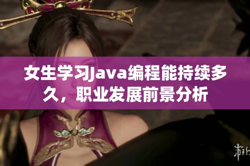 女生學(xué)習(xí)Java編程能持續(xù)多久，職業(yè)發(fā)展前景分析