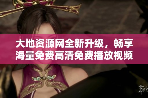 大地資源網(wǎng)全新升級，暢享海量免費高清免費播放視頻