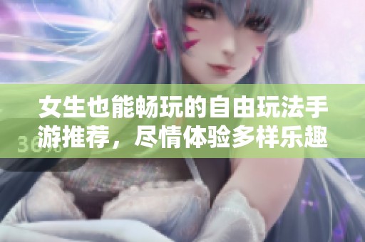 女生也能暢玩的自由玩法手游推薦，盡情體驗(yàn)多樣樂趣