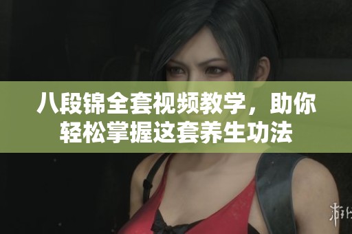 八段錦全套視頻教學(xué)，助你輕松掌握這套養(yǎng)生功法
