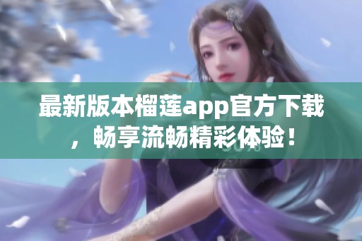 最新版本榴蓮app官方下載，暢享流暢精彩體驗！