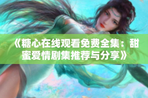《糖心在線觀看免費(fèi)全集：甜蜜愛(ài)情劇集推薦與分享》