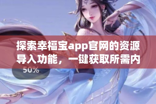 探索幸福寶app官網(wǎng)的資源導(dǎo)入功能，一鍵獲取所需內(nèi)容