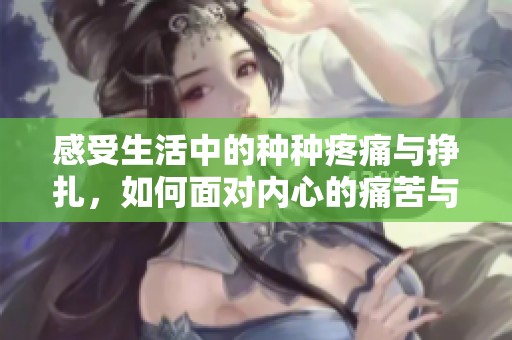 感受生活中的種種疼痛與掙扎，如何面對(duì)內(nèi)心的痛苦與困惑