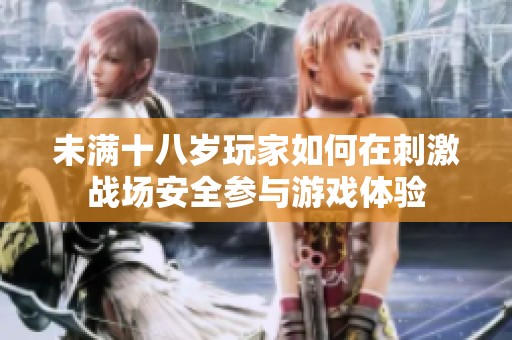 未滿十八歲玩家如何在刺激戰(zhàn)場安全參與游戲體驗