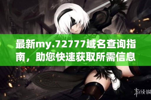 最新my.72777域名查詢指南，助您快速獲取所需信息
