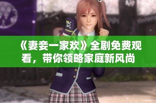 《妻妾一家歡》全劇免費觀看，帶你領略家庭新風尚