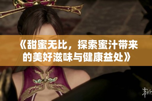 《甜蜜無比，探索蜜汁帶來的美好滋味與健康益處》